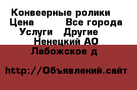 Конвеерные ролики  › Цена ­ 400 - Все города Услуги » Другие   . Ненецкий АО,Лабожское д.